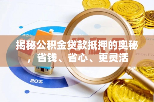 易县揭秘公积金贷款抵押的奥秘，省钱、省心、更灵活