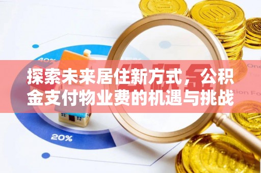 易县探索未来居住新方式，公积金支付物业费的机遇与挑战
