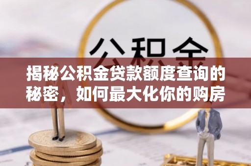 易县揭秘公积金贷款额度查询的秘密，如何最大化你的购房资金？