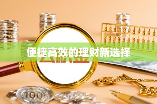 易县便捷高效的理财新选择
