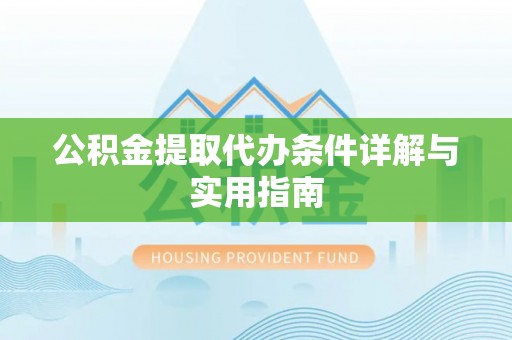 易县公积金提取代办条件详解与实用指南