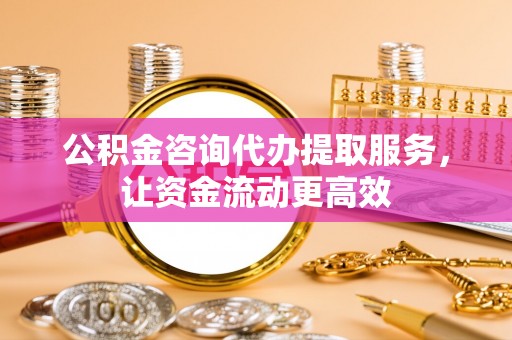 易县公积金咨询代办提取服务，让资金流动更高效