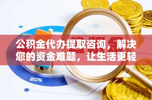 易县公积金代办提取咨询，解决您的资金难题，让生活更轻松