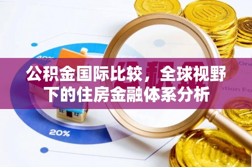 易县公积金国际比较，全球视野下的住房金融体系分析