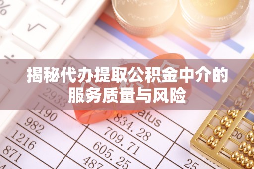 易县揭秘代办提取公积金中介的服务质量与风险