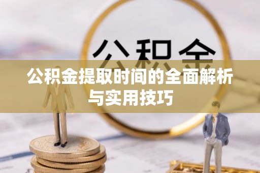 易县公积金提取时间的全面解析与实用技巧