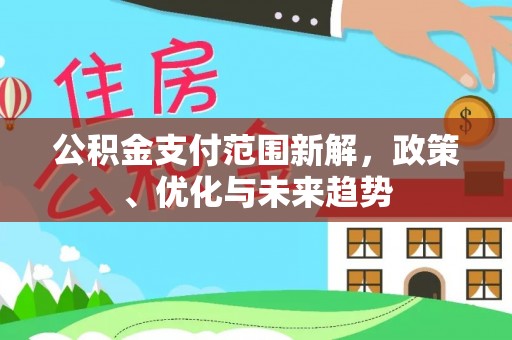 易县公积金支付范围新解，政策、优化与未来趋势